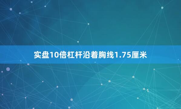 实盘10倍杠杆沿着胸线1.75厘米