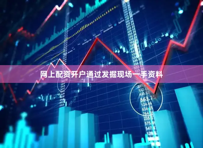 网上配资开户通过发掘现场一手资料