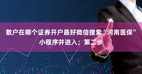 散户在哪个证券开户最好微信搜索“河南医保”小程序并进入；第二步