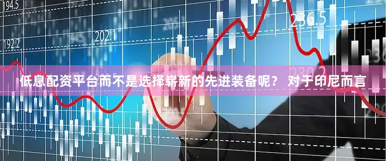 低息配资平台而不是选择崭新的先进装备呢？ 对于印尼而言