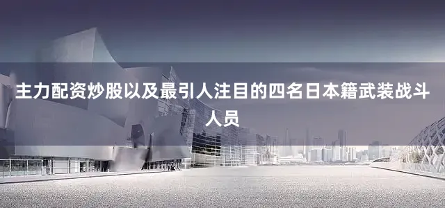 主力配资炒股以及最引人注目的四名日本籍武装战斗人员