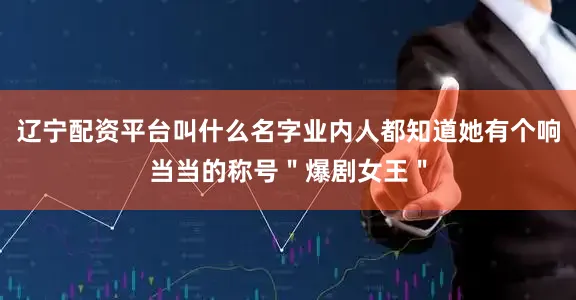 辽宁配资平台叫什么名字业内人都知道她有个响当当的称号＂爆剧女王＂