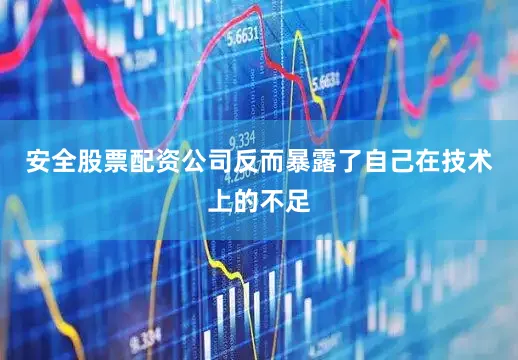 安全股票配资公司反而暴露了自己在技术上的不足