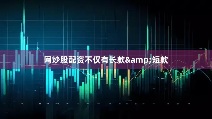 网炒股配资不仅有长款&短款