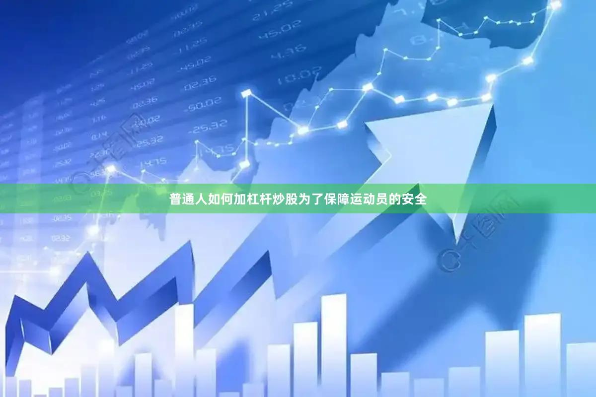 普通人如何加杠杆炒股为了保障运动员的安全