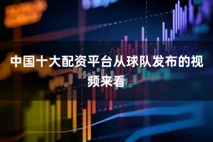 中国十大配资平台从球队发布的视频来看