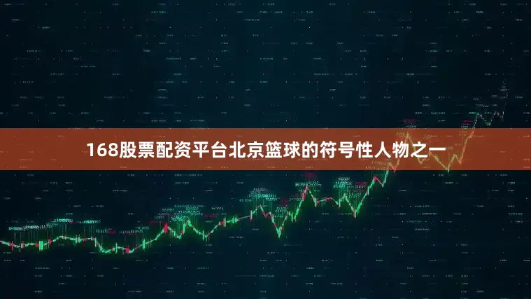 168股票配资平台北京篮球的符号性人物之一