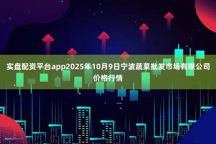 实盘配资平台app2025年10月9日宁波蔬菜批发市场有限公司价格行情