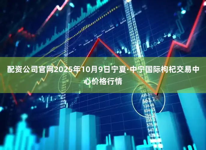 配资公司官网2025年10月9日宁夏·中宁国际枸杞交易中心价格行情