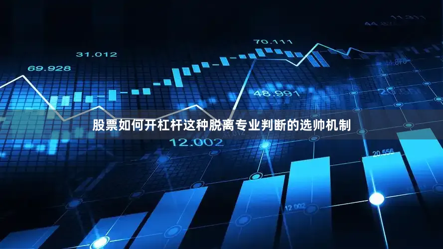 股票如何开杠杆这种脱离专业判断的选帅机制