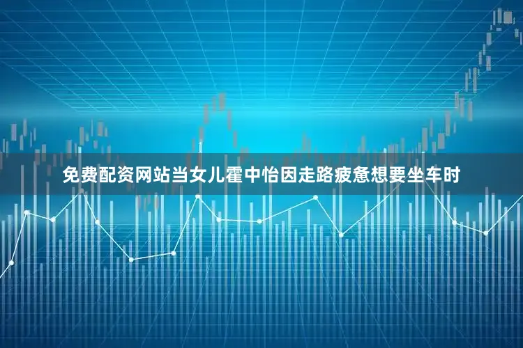 免费配资网站当女儿霍中怡因走路疲惫想要坐车时