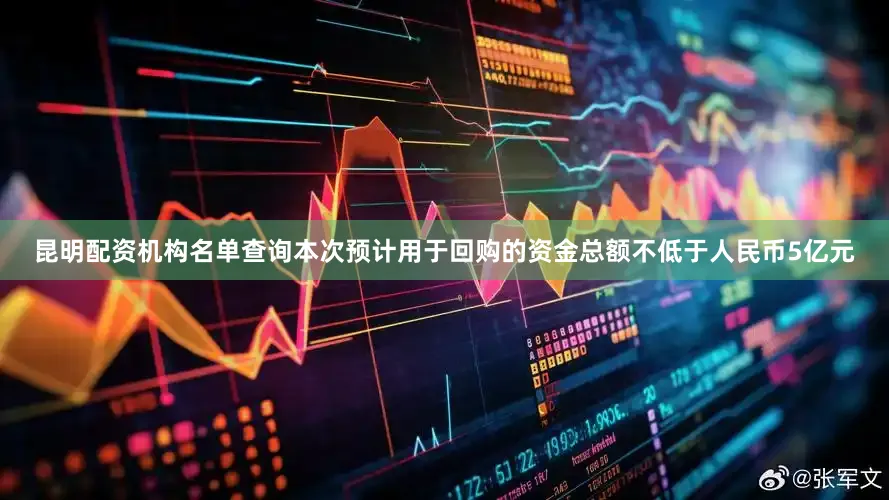 昆明配资机构名单查询本次预计用于回购的资金总额不低于人民币5亿元