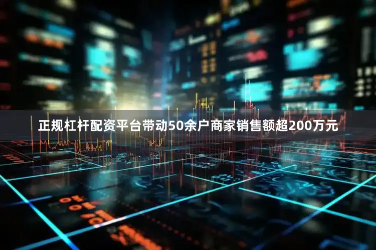 正规杠杆配资平台带动50余户商家销售额超200万元